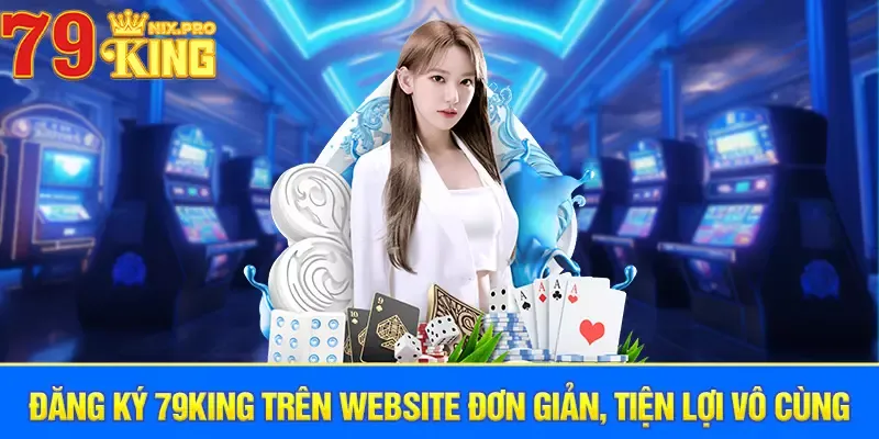 Đăng ký 79King trên website đơn giản, tiện lợi vô cùng