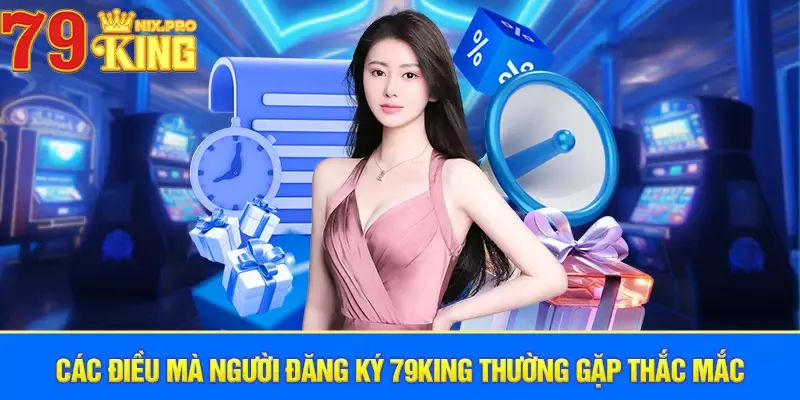 Các điều mà người đăng ký 79King thường gặp thắc mắc