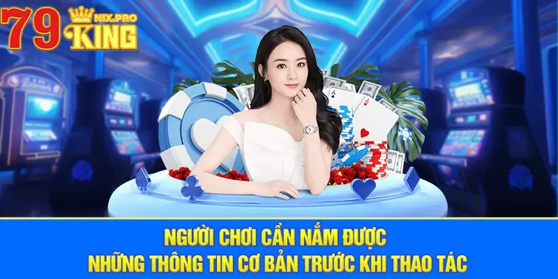 Người chơi cần nắm được những thông tin cơ bản trước khi thao tác