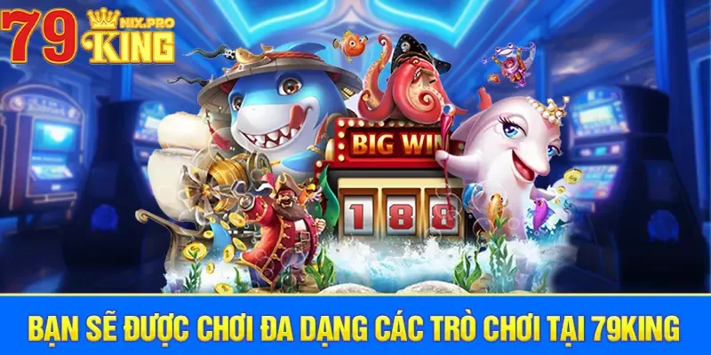 Bạn sẽ được chơi đa dạng các trò chơi tại 79King