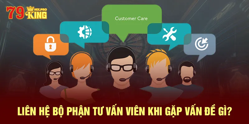 Liên hệ bộ phận tư vấn viên khi gặp vấn đề gì?