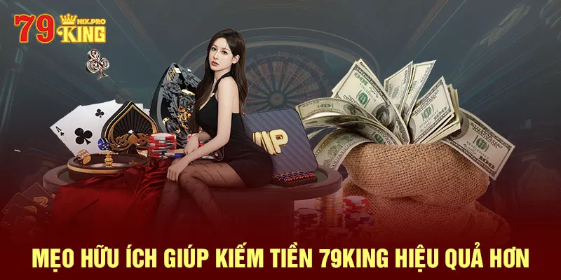 Mẹo hữu ích giúp kiếm tiền 79King hiệu quả hơn