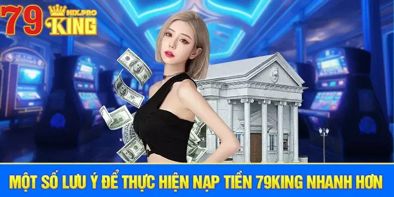 Một số lưu ý để thực hiện nạp tiền 79King nhanh hơn