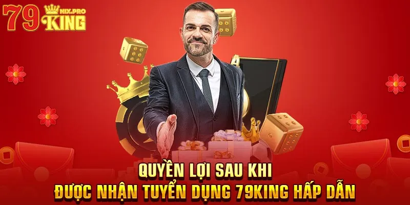 Quyền lợi sau khi được nhận tuyển dụng 79King hấp dẫn