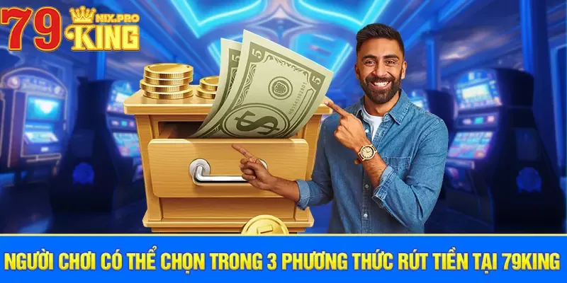 Người chơi có thể chọn trong 3 phương thức rút tiền tại 79king 