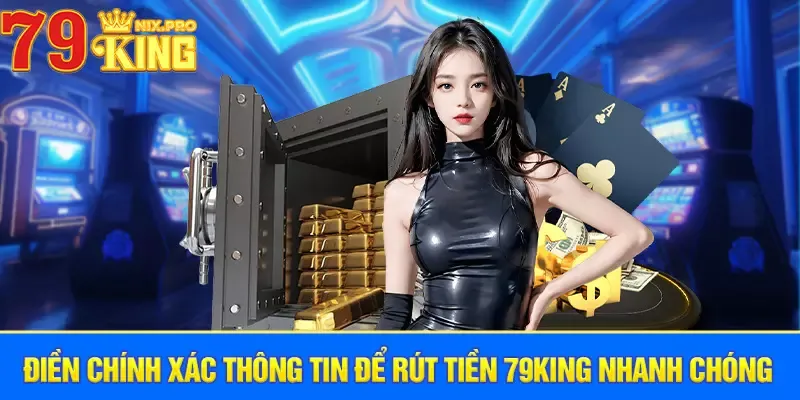 Điền chính xác thông tin để rút tiền 79King nhanh chóng