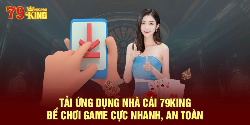 Tải ứng dụng nhà cái 79King để chơi game cực nhanh, an toàn